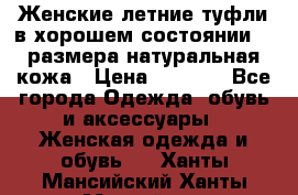 Женские летние туфли в хорошем состоянии 37 размера натуральная кожа › Цена ­ 2 500 - Все города Одежда, обувь и аксессуары » Женская одежда и обувь   . Ханты-Мансийский,Ханты-Мансийск г.